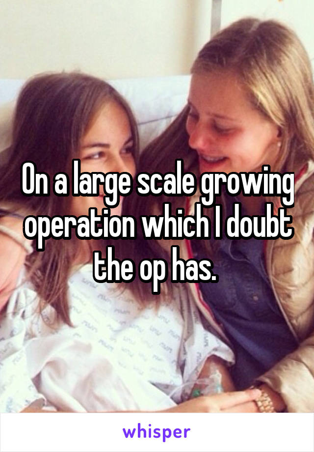 On a large scale growing operation which I doubt the op has. 