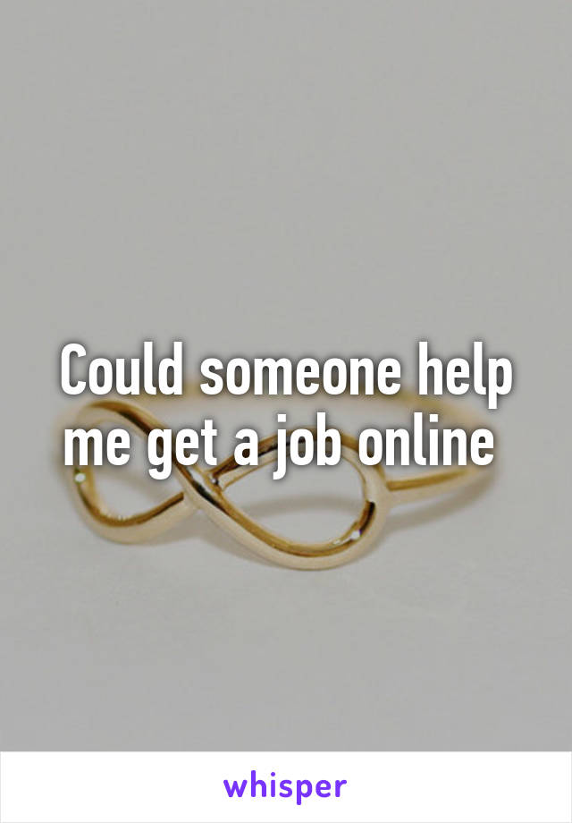 Could someone help me get a job online 