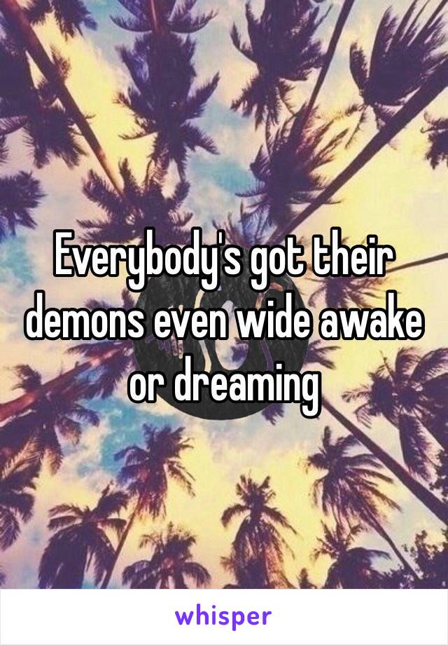 Everybody's got their demons even wide awake or dreaming 