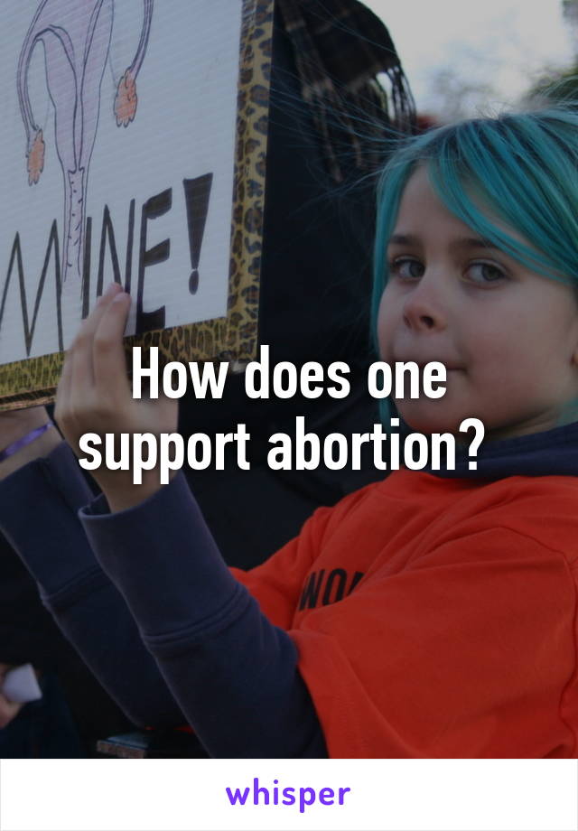 How does one support abortion? 