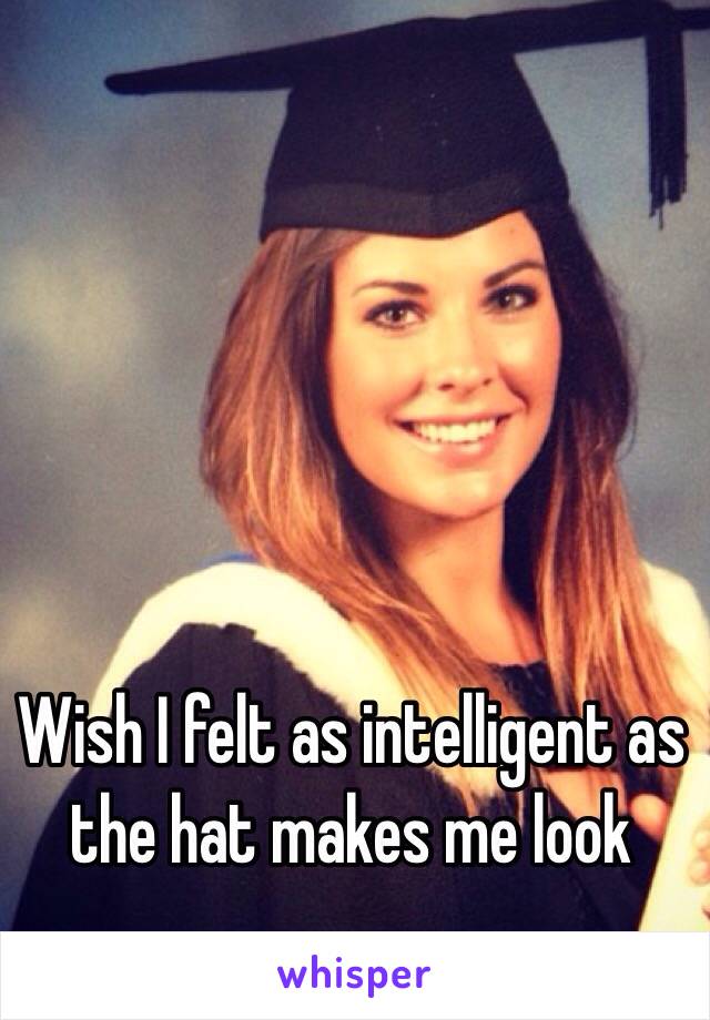 Wish I felt as intelligent as the hat makes me look