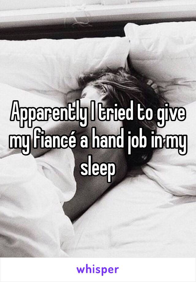 Apparently I tried to give my fiancé a hand job in my sleep