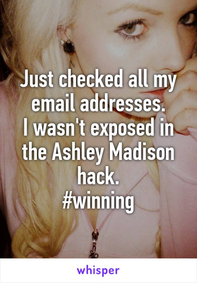 Just checked all my email addresses.
I wasn't exposed in the Ashley Madison hack.
#winning