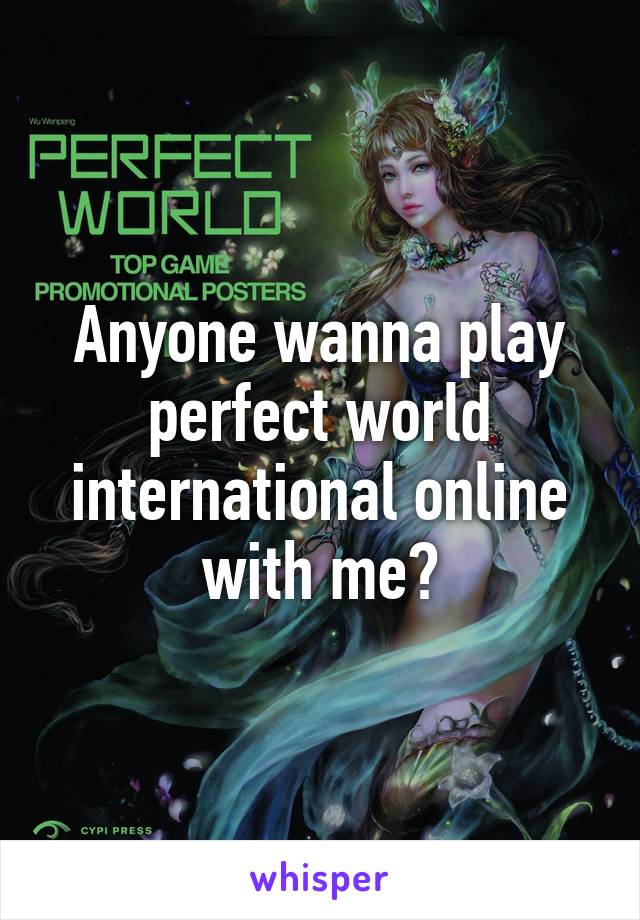 Anyone wanna play perfect world international online with me?