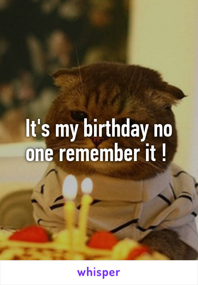 It's my birthday no one remember it ! 