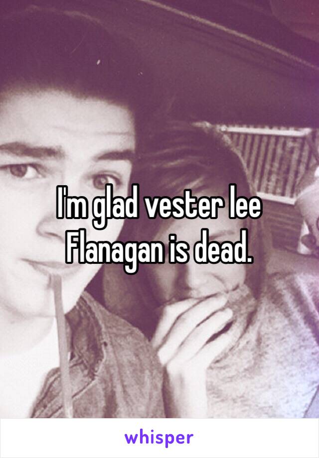 I'm glad vester lee Flanagan is dead.