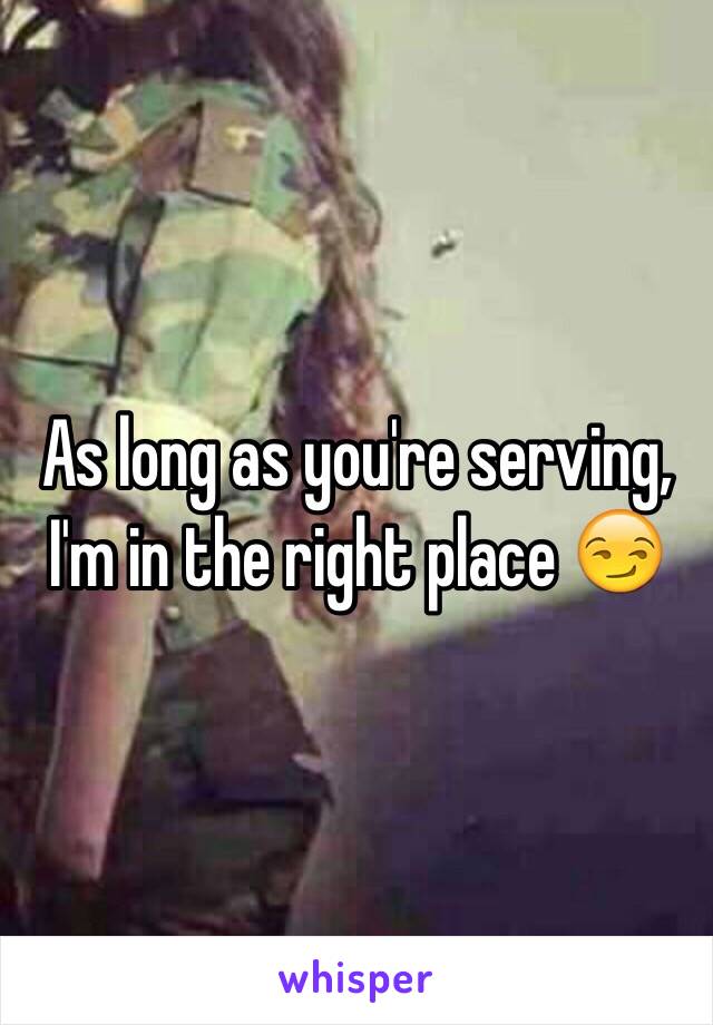 As long as you're serving, I'm in the right place 😏