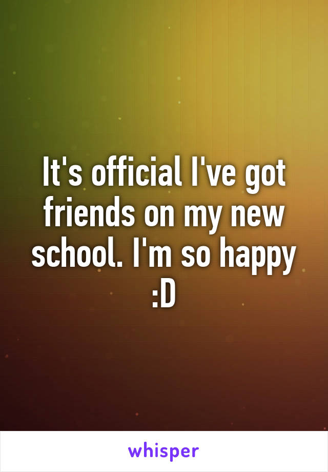 It's official I've got friends on my new school. I'm so happy :D