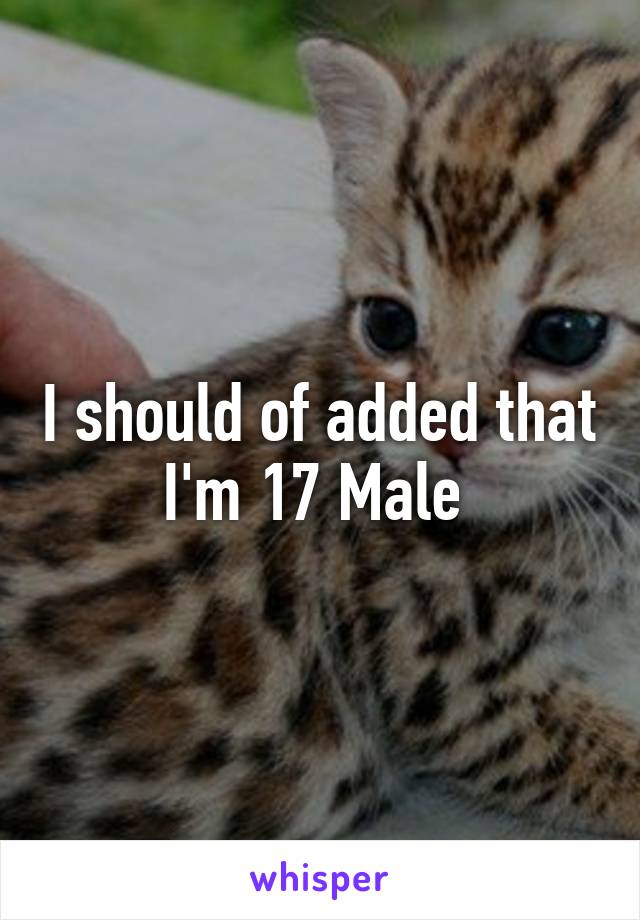 I should of added that I'm 17 Male 