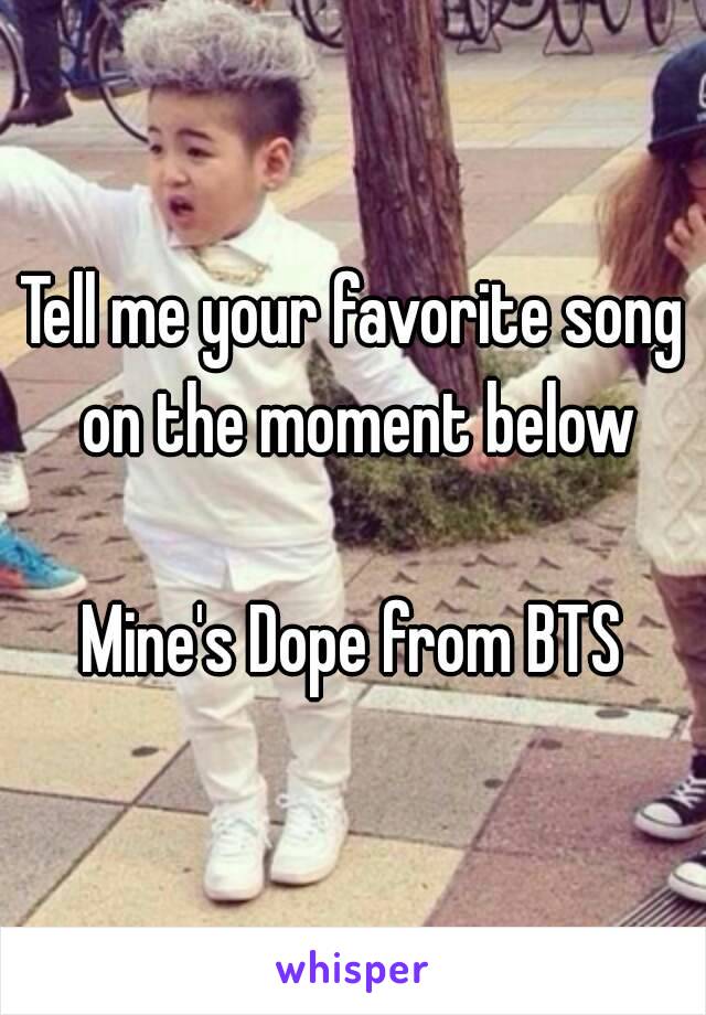 Tell me your favorite song on the moment below

Mine's Dope from BTS