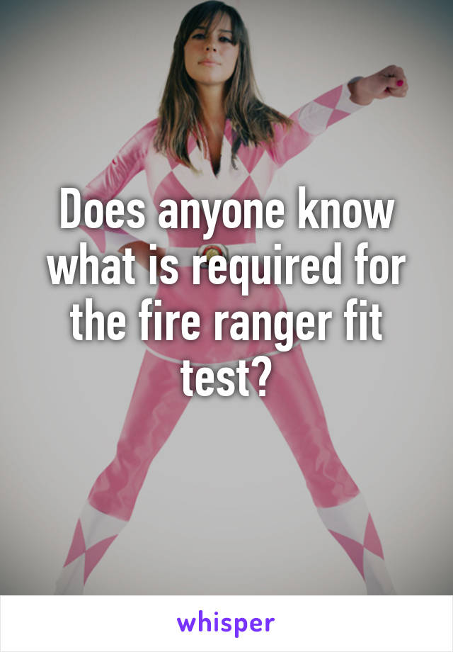 Does anyone know what is required for the fire ranger fit test?
