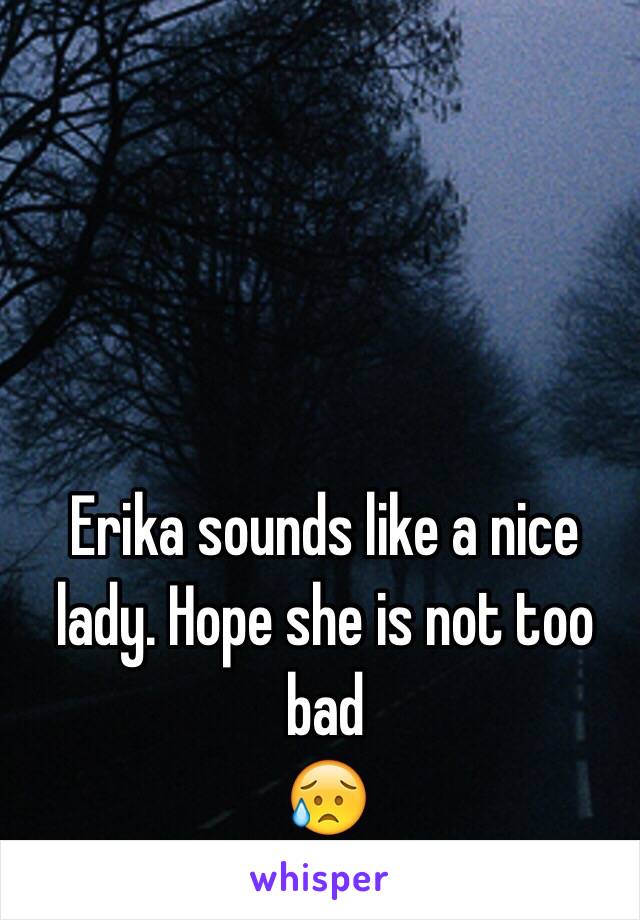 Erika sounds like a nice lady. Hope she is not too bad 
😥