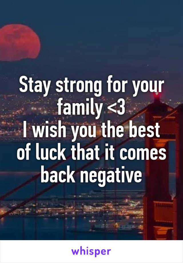 Stay strong for your family <3
I wish you the best of luck that it comes back negative