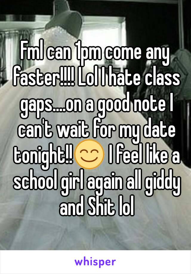 Fml can 1pm come any faster!!!! Lol I hate class gaps....on a good note I can't wait for my date tonight!!😊 I feel like a school girl again all giddy and Shit lol