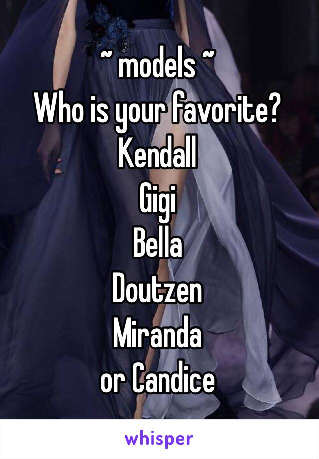 ~ models ~ 
Who is your favorite?
Kendall
Gigi
Bella
Doutzen
Miranda
or Candice
              