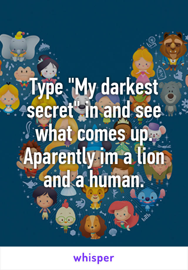 Type "My darkest secret" in and see what comes up.
Aparently im a lion and a human.