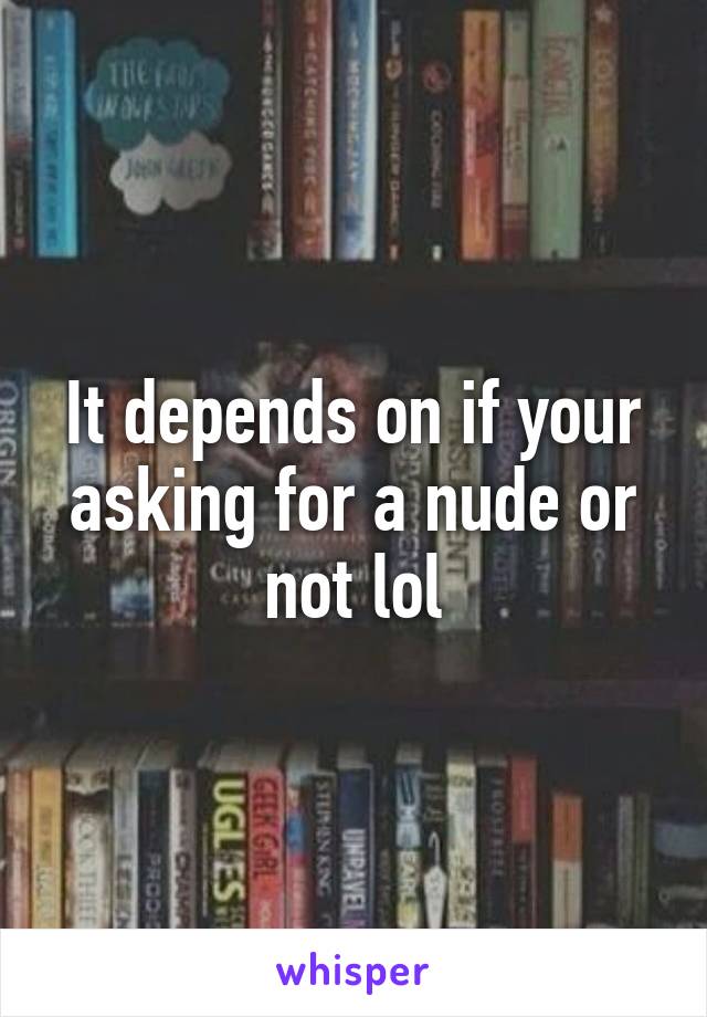 It depends on if your asking for a nude or not lol