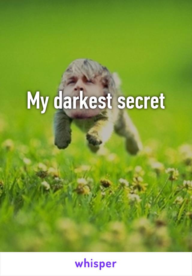 My darkest secret


