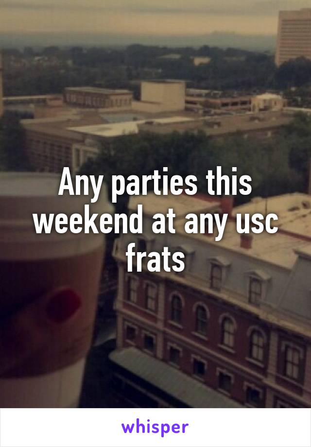 Any parties this weekend at any usc frats