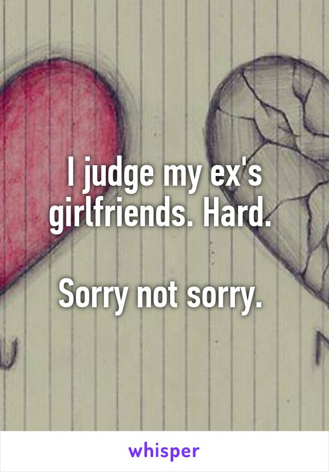 I judge my ex's girlfriends. Hard. 

Sorry not sorry. 