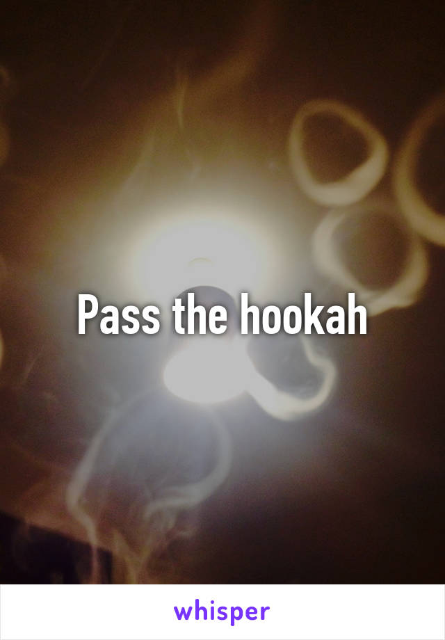 Pass the hookah