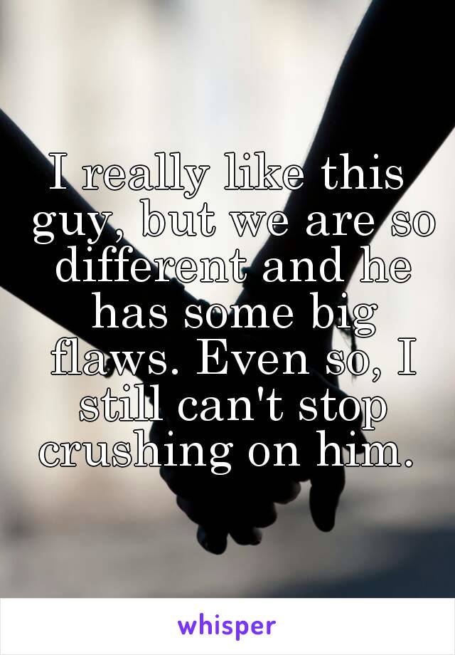 I really like this guy, but we are so different and he has some big flaws. Even so, I still can't stop crushing on him. 