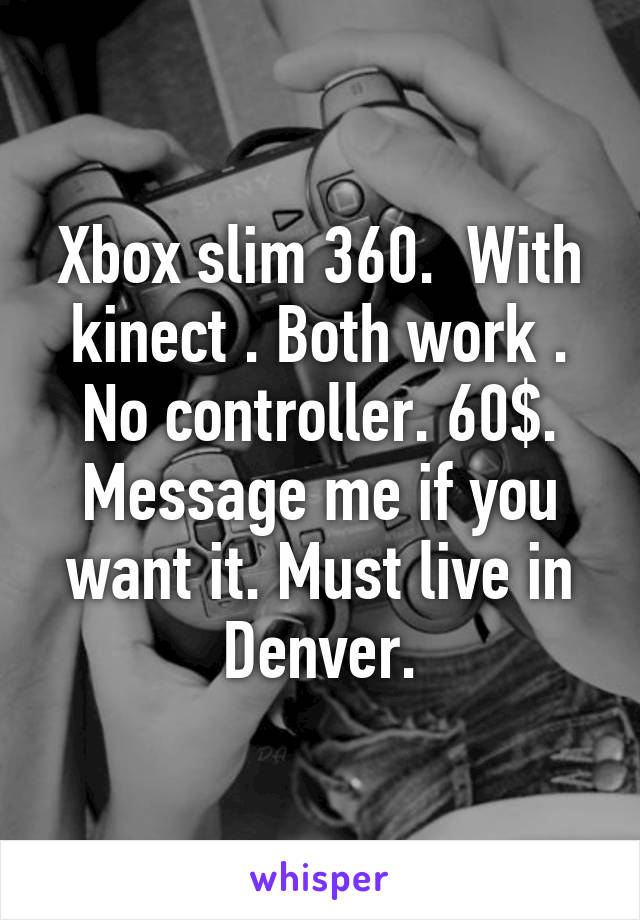 Xbox slim 360.  With kinect . Both work . No controller. 60$. Message me if you want it. Must live in Denver.