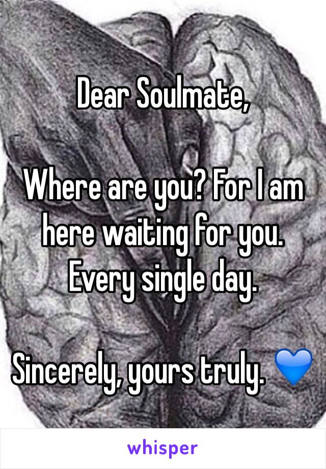 Dear Soulmate,

Where are you? For I am here waiting for you. Every single day. 

Sincerely, yours truly. 💙