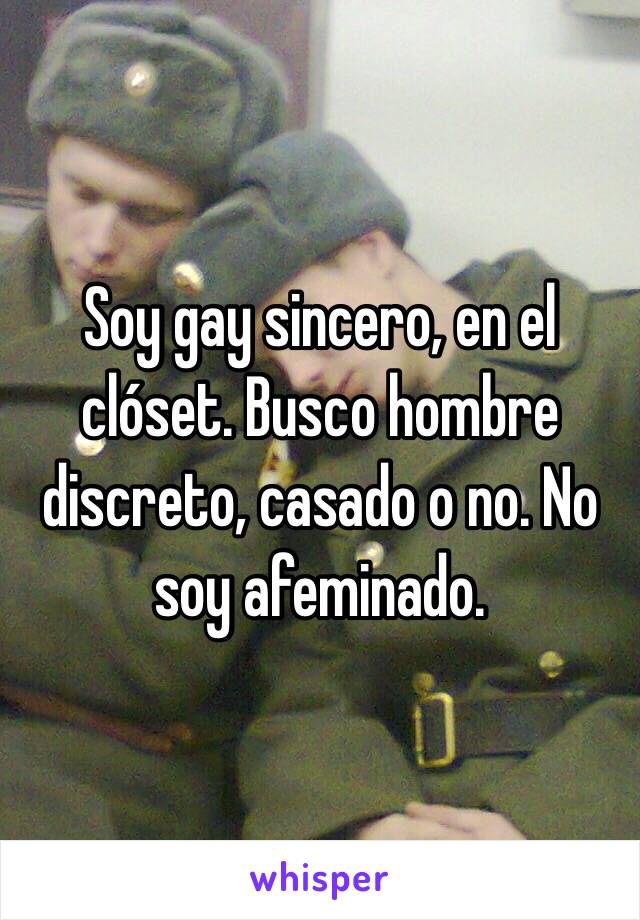 Soy gay sincero, en el clóset. Busco hombre discreto, casado o no. No soy afeminado.