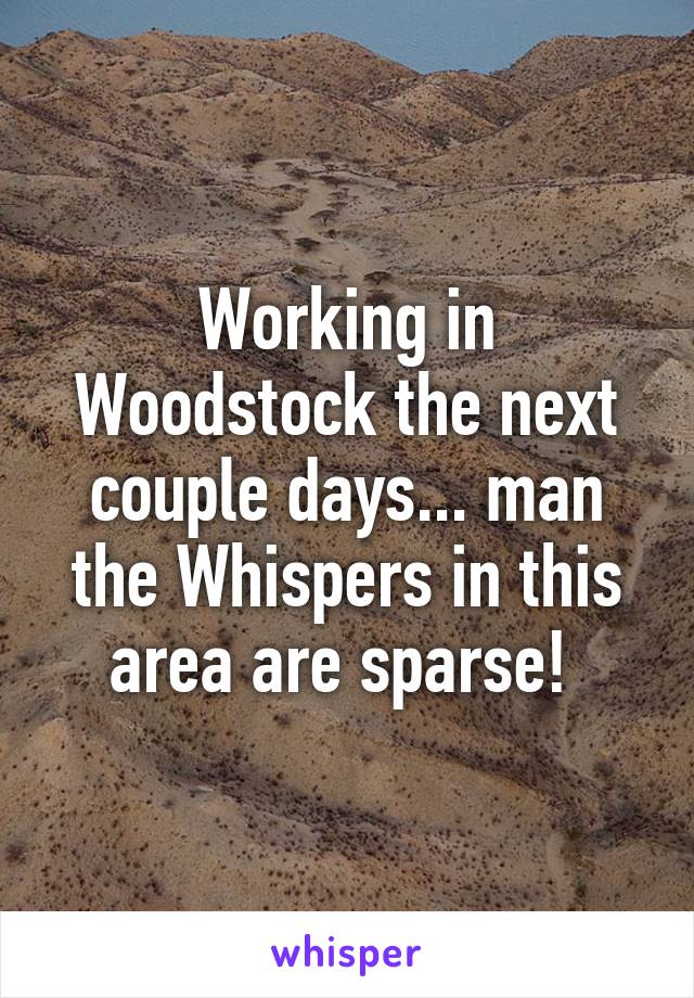 Working in Woodstock the next couple days... man the Whispers in this area are sparse! 