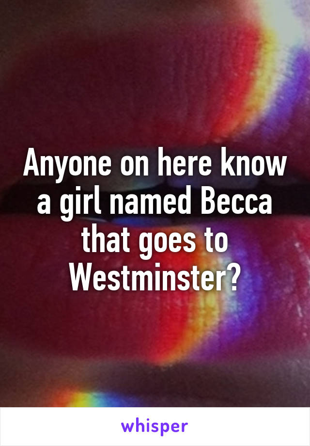 Anyone on here know a girl named Becca that goes to Westminster?