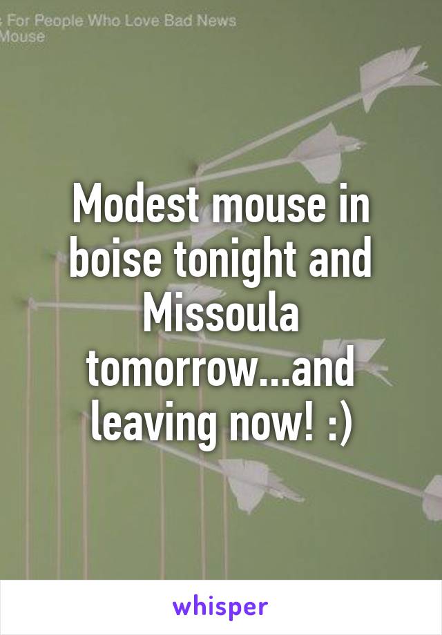 Modest mouse in boise tonight and Missoula tomorrow...and leaving now! :)