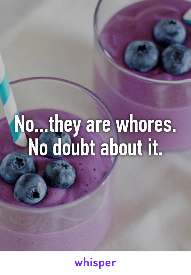 No...they are whores. No doubt about it.