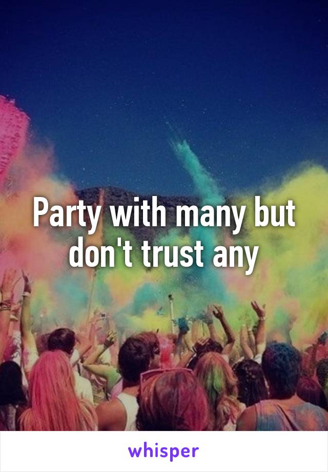 Party with many but don't trust any