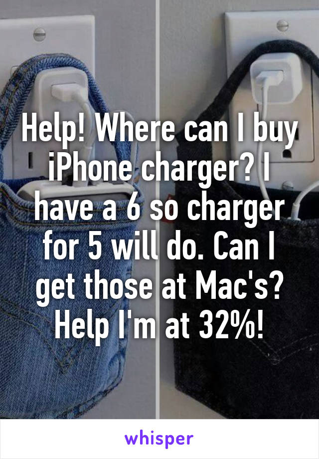 Help! Where can I buy iPhone charger? I have a 6 so charger for 5 will do. Can I get those at Mac's? Help I'm at 32%!