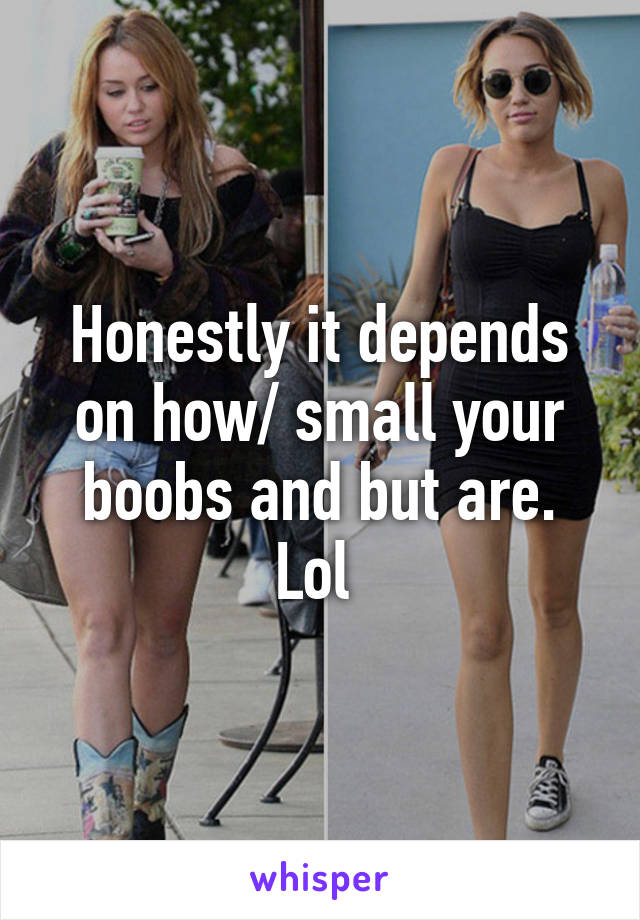 Honestly it depends on how/ small your boobs and but are. Lol 