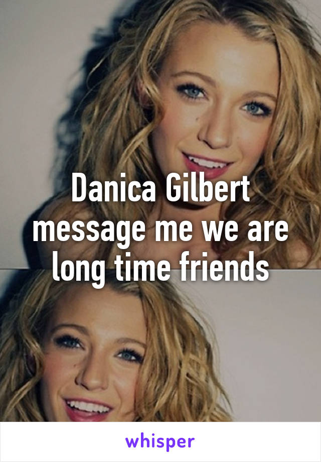 Danica Gilbert message me we are long time friends