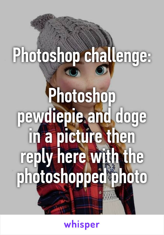 Photoshop challenge:

Photoshop pewdiepie and doge in a picture then reply here with the photoshopped photo