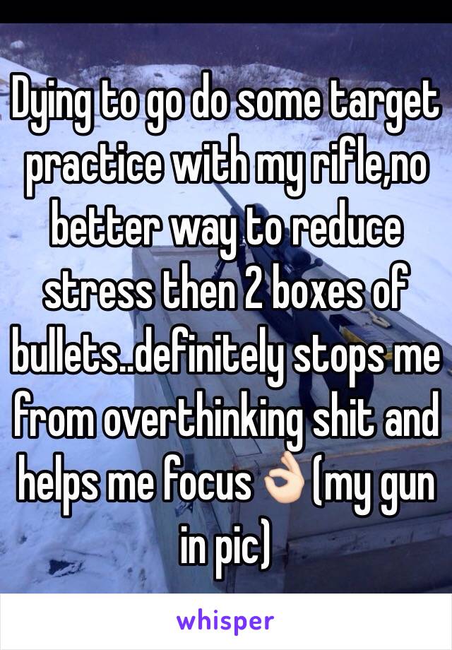 Dying to go do some target practice with my rifle,no better way to reduce stress then 2 boxes of bullets..definitely stops me from overthinking shit and helps me focus👌🏻(my gun in pic)