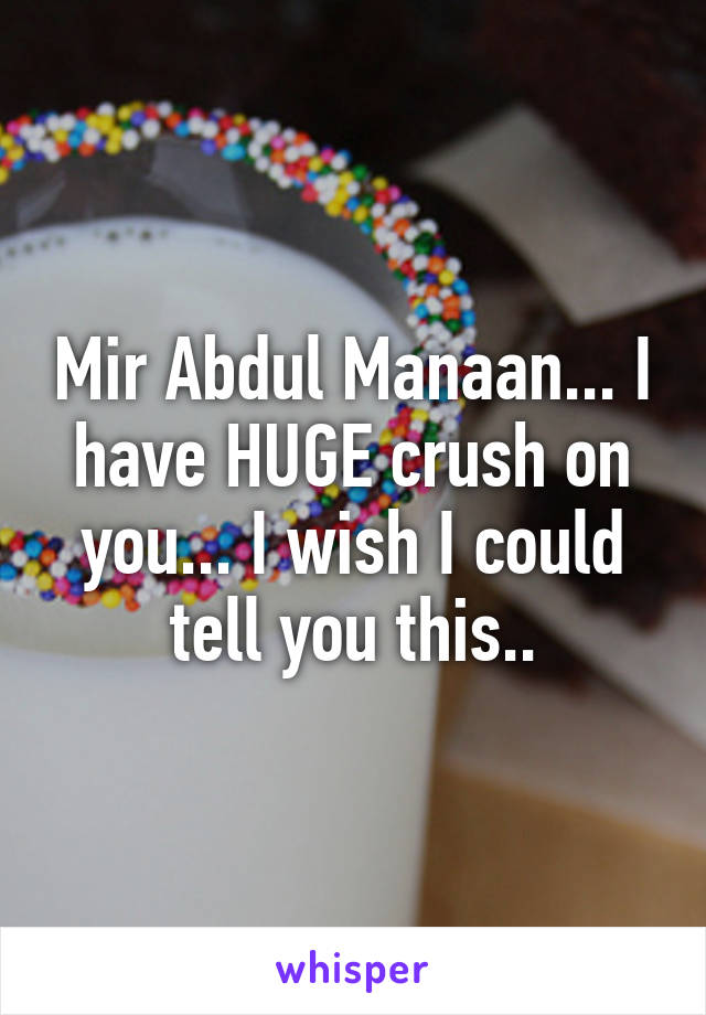 Mir Abdul Manaan... I have HUGE crush on you... I wish I could tell you this..