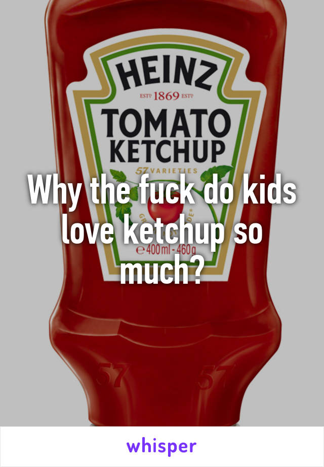 Why the fuck do kids love ketchup so much?