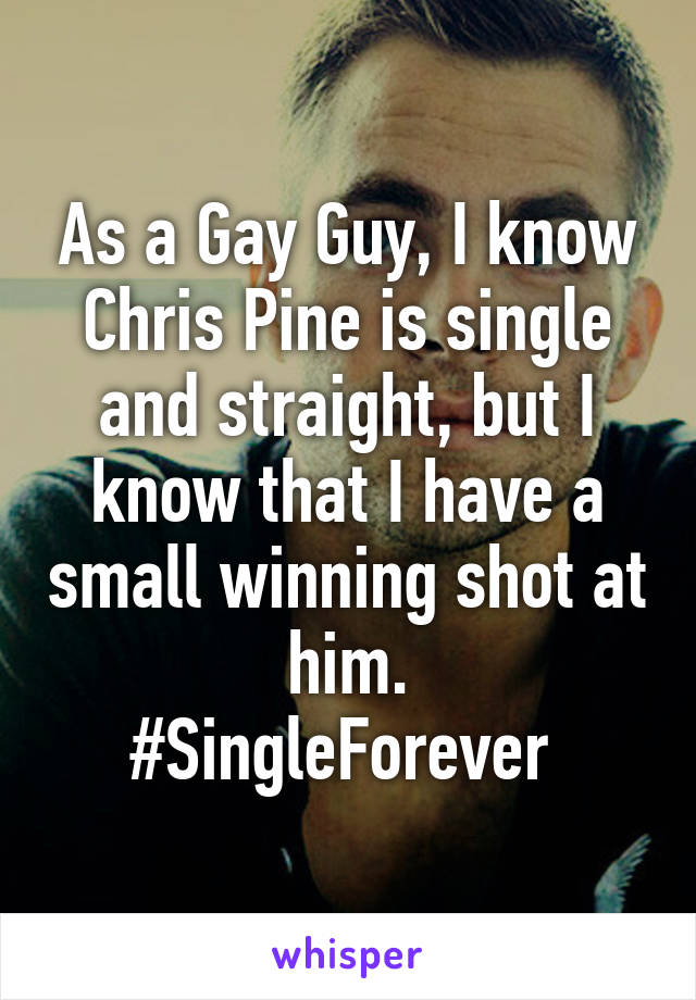 As a Gay Guy, I know Chris Pine is single and straight, but I know that I have a small winning shot at him.
#SingleForever 