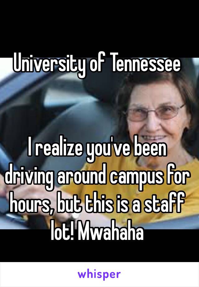 University of Tennessee


I realize you've been driving around campus for hours, but this is a staff lot! Mwahaha