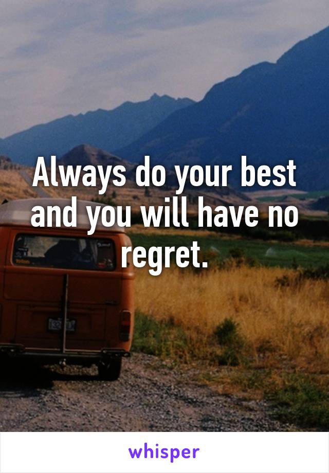 Always do your best and you will have no regret.
