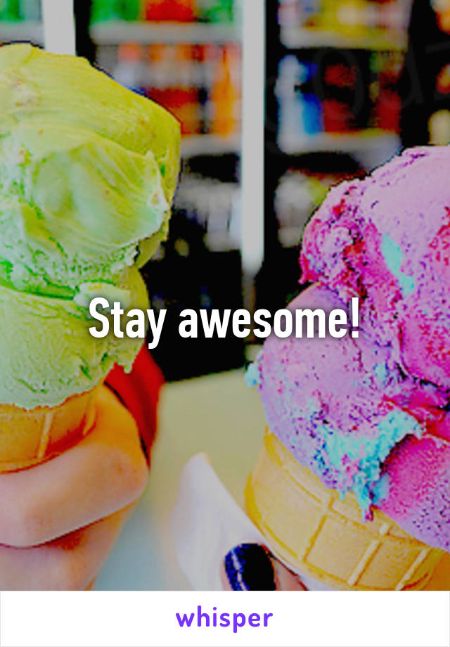 Stay awesome!