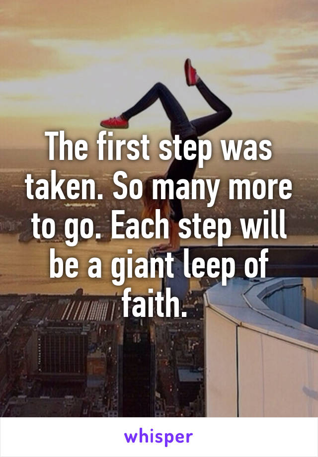 The first step was taken. So many more to go. Each step will be a giant leep of faith. 