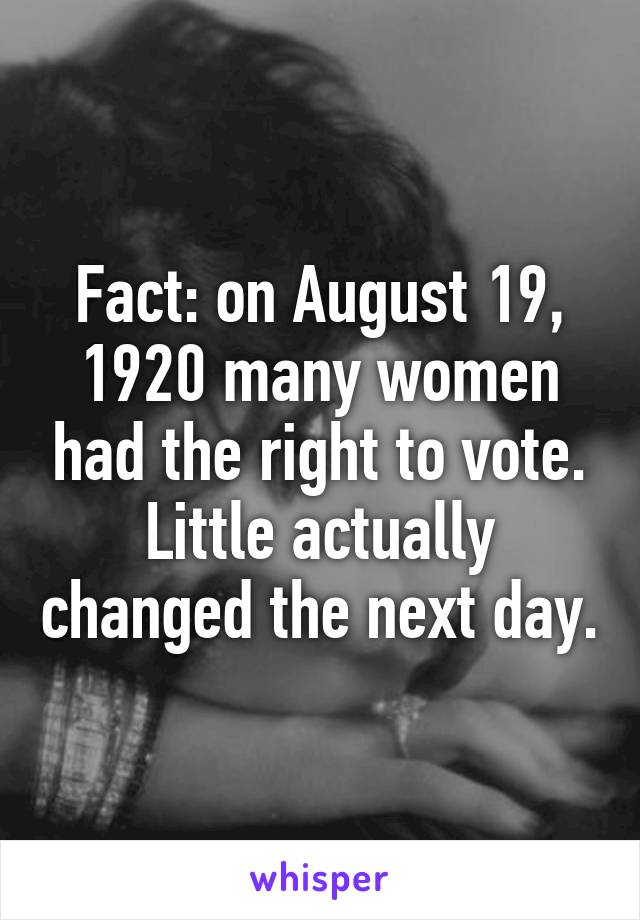 Fact: on August 19, 1920 many women had the right to vote. Little actually changed the next day.