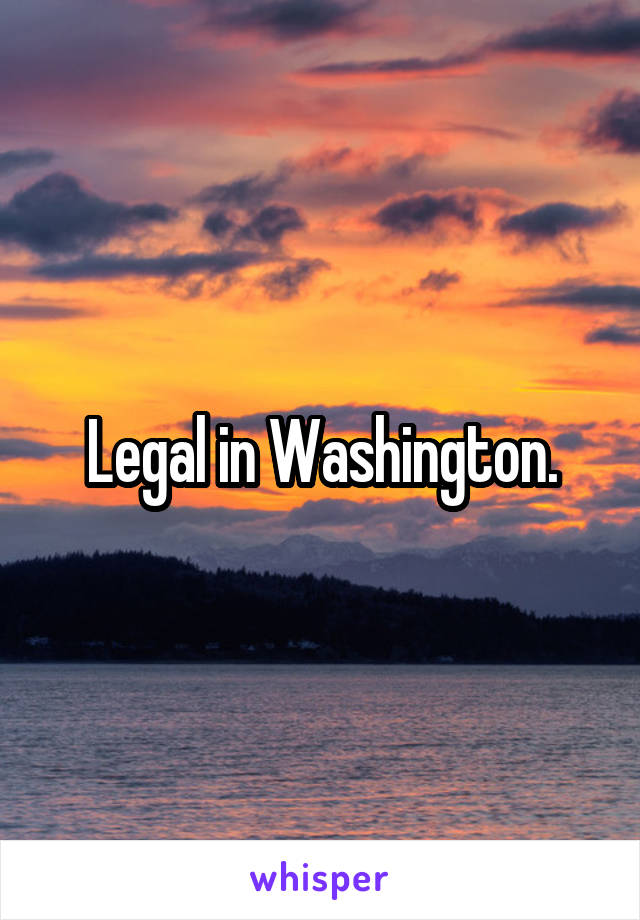 Legal in Washington.