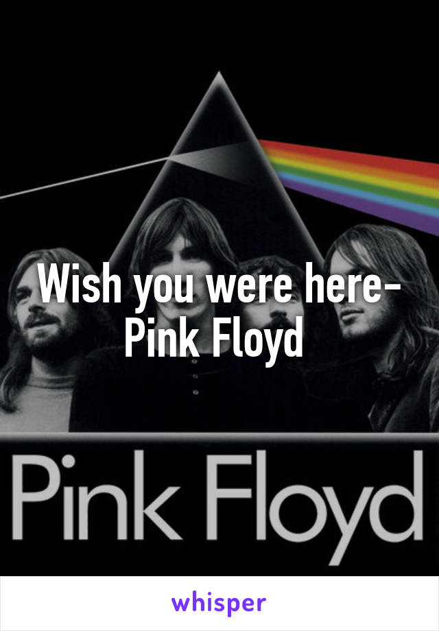 Wish you were here- Pink Floyd 