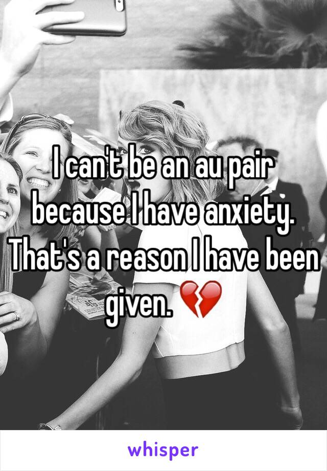 I can't be an au pair because I have anxiety. That's a reason I have been given. 💔